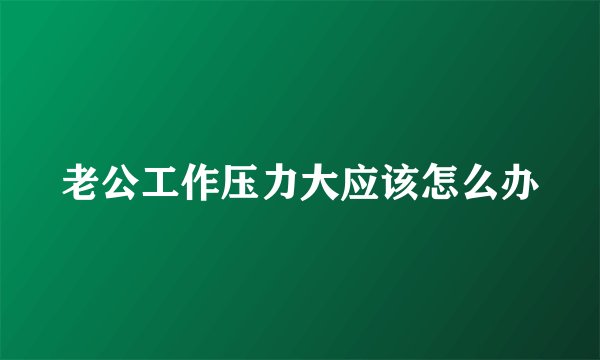 老公工作压力大应该怎么办