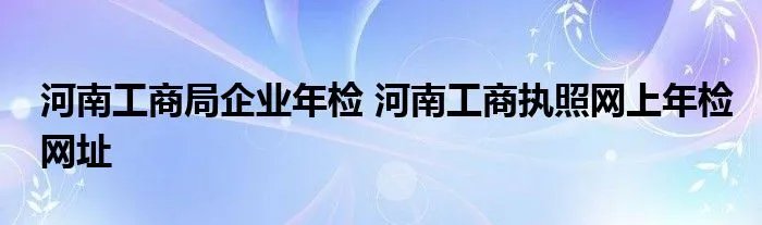 河南工商局企业年检 河南工商执照网上年检网址