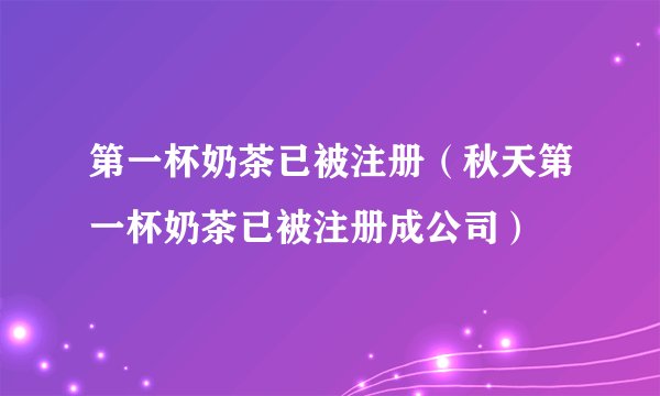 第一杯奶茶已被注册(秋天第一杯奶茶已被注册成公司)