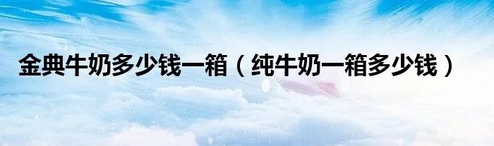 金典牛奶多少钱一箱(纯牛奶一箱多少钱)