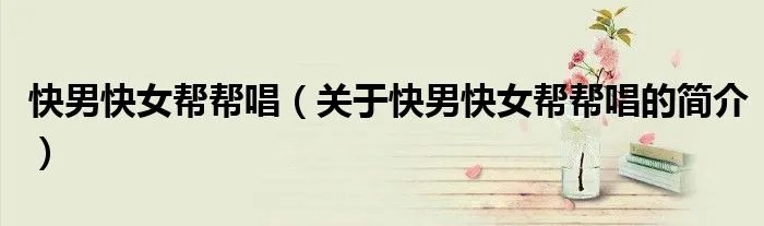 快男快女帮帮唱（关于快男快女帮帮唱的简介）
