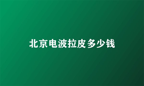 北京电波拉皮多少钱