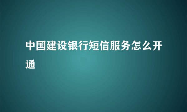 中国建设银行短信服务怎么开通