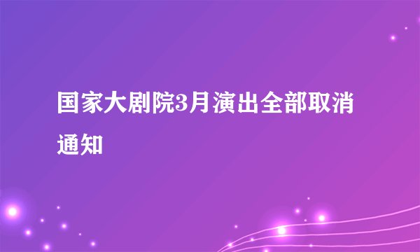 国家大剧院3月演出全部取消通知