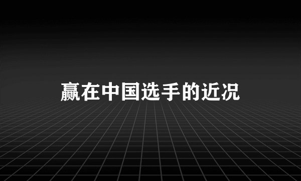 赢在中国选手的近况