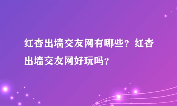 红杏出墙交友网有哪些？红杏出墙交友网好玩吗？