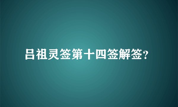 吕祖灵签第十四签解签？