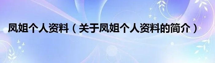 凤姐个人资料（关于凤姐个人资料的简介）