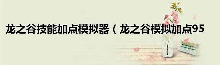 龙之谷技能加点模拟器（龙之谷模拟加点95