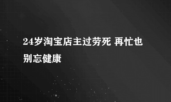 24岁淘宝店主过劳死 再忙也别忘健康