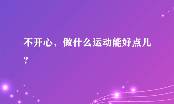 不开心，做什么运动能好点儿？