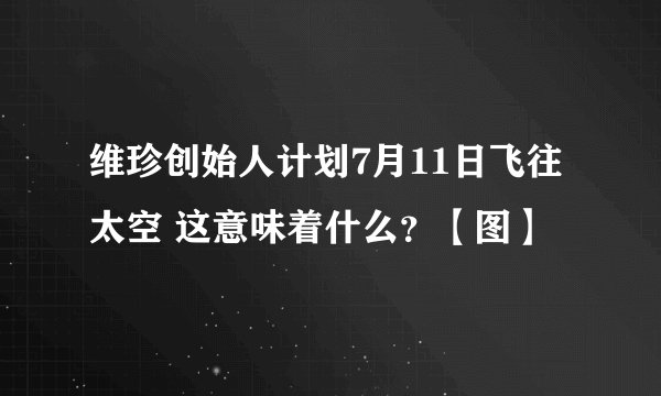 维珍创始人计划7月11日飞往太空 这意味着什么?【图】