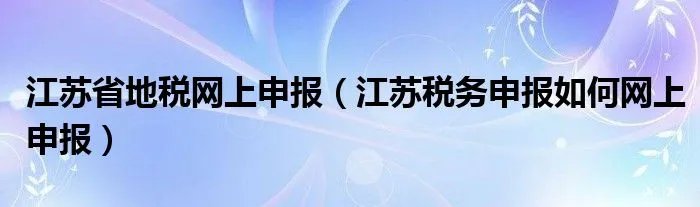 江苏省地税网上申报（江苏税务申报如何网上申报）