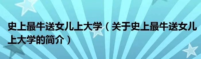 史上最牛送女儿上大学（关于史上最牛送女儿上大学的简介）