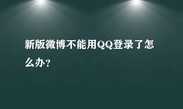 新版微博不能用QQ登录了怎么办？