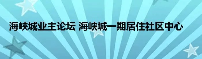 海峡城业主论坛 海峡城一期居住社区中心