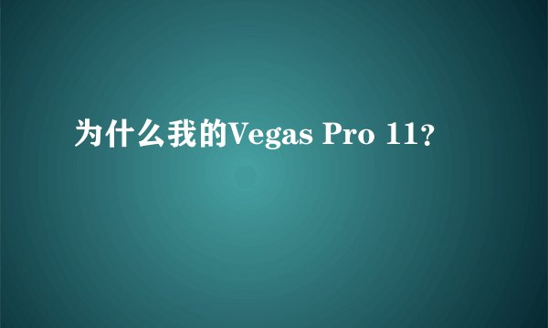 为什么我的Vegas Pro 11？