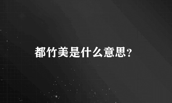 都竹美是什么意思?