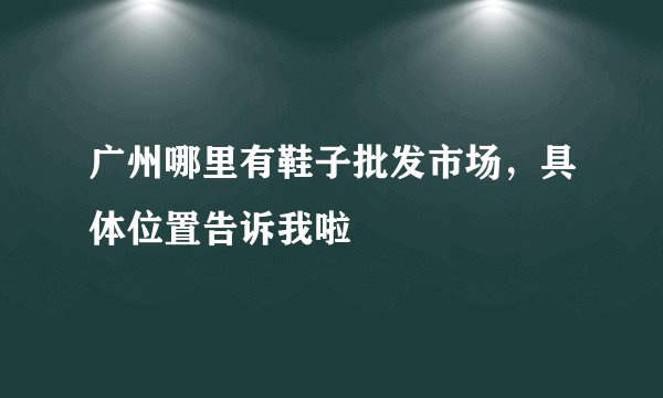 广州哪里有鞋子批发市场，具体位置告诉我啦