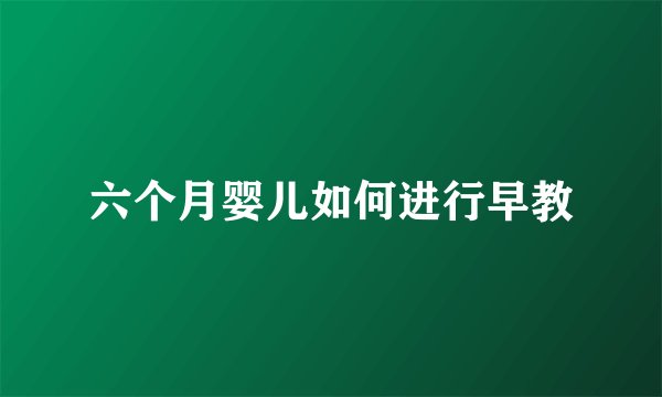 六个月婴儿如何进行早教