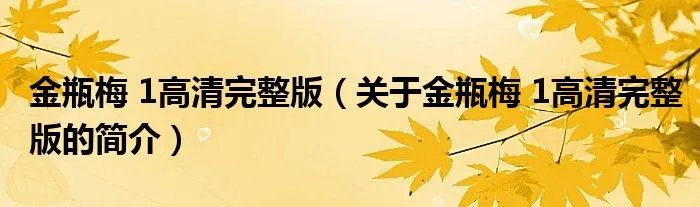 金瓶梅 1高清完整版（关于金瓶梅 1高清完整版的简介）