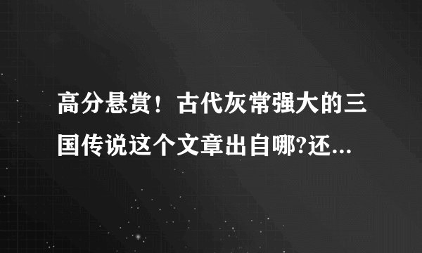 高分悬赏！古代灰常强大的三国传说这个文章出自哪?还有下文么？