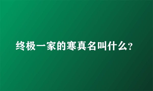 终极一家的寒真名叫什么？