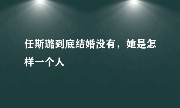任斯璐到底结婚没有，她是怎样一个人