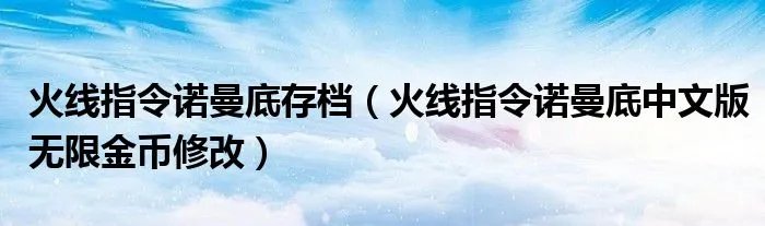 火线指令诺曼底存档（火线指令诺曼底中文版无限金币修改）