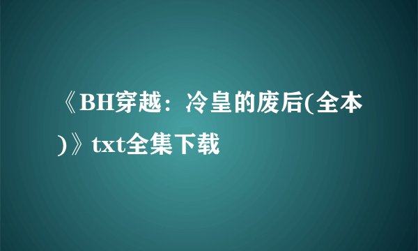 《BH穿越：冷皇的废后(全本)》txt全集下载