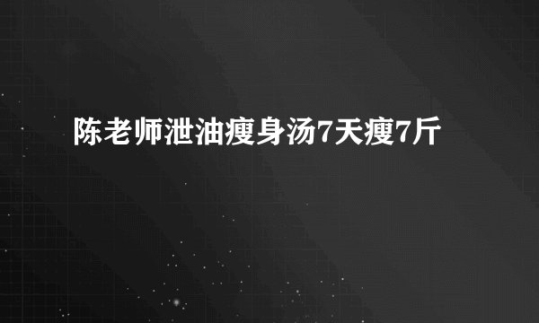 陈老师泄油瘦身汤7天瘦7斤