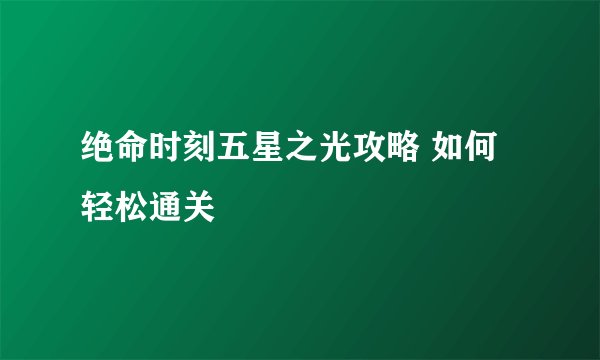 绝命时刻五星之光攻略 如何轻松通关