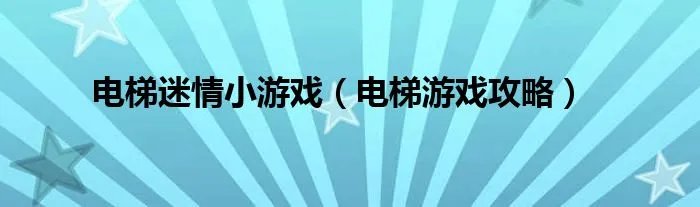 电梯迷情小游戏（电梯游戏攻略）