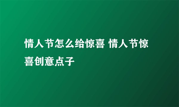 情人节怎么给惊喜 情人节惊喜创意点子