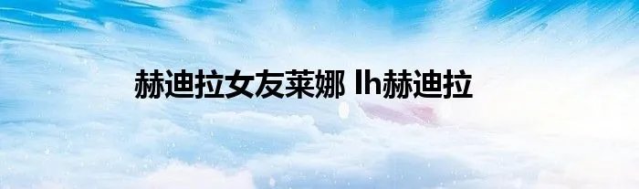 赫迪拉女友莱娜 lh赫迪拉