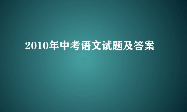 2010年中考语文试题及答案