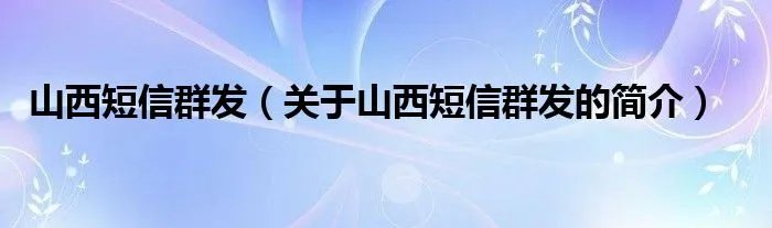 山西短信群发（关于山西短信群发的简介）