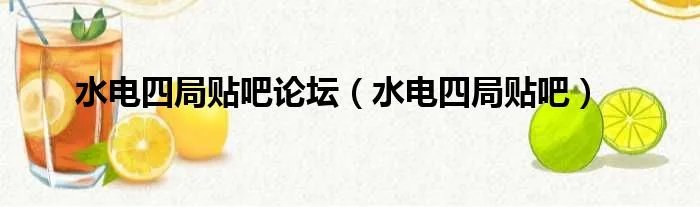 水电四局贴吧论坛（水电四局贴吧）