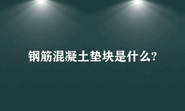 钢筋混凝土垫块是什么?