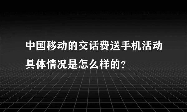 中国移动的交话费送手机活动具体情况是怎么样的？