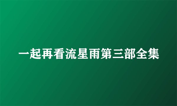 一起再看流星雨第三部全集