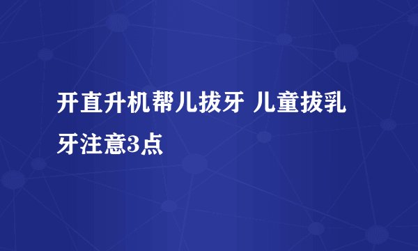开直升机帮儿拔牙 儿童拔乳牙注意3点