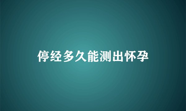 停经多久能测出怀孕