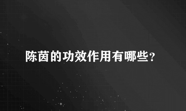 陈茵的功效作用有哪些？