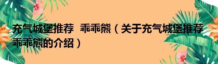 充气城堡推荐  乖乖熊（关于充气城堡推荐  乖乖熊的介绍）