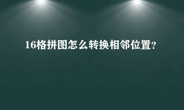 16格拼图怎么转换相邻位置？