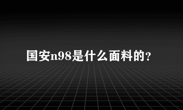 国安n98是什么面料的？