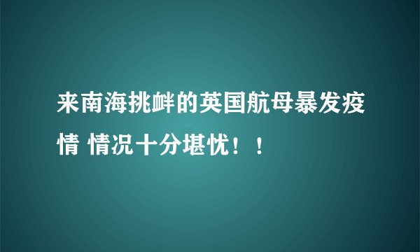 来南海挑衅的英国航母暴发疫情 情况十分堪忧！！