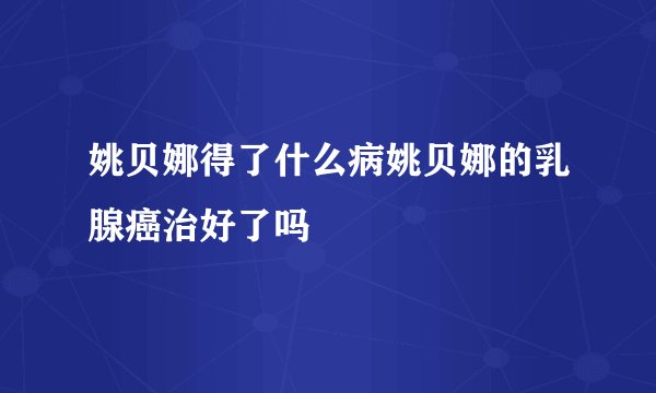 姚贝娜得了什么病姚贝娜的乳腺癌治好了吗
