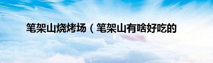 笔架山烧烤场（笔架山有啥好吃的
